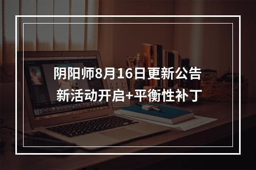 阴阳师8月16日更新公告 新活动开启+平衡性补丁