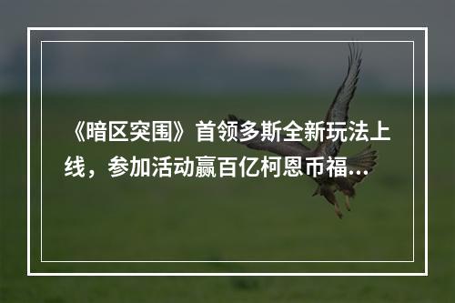 《暗区突围》首领多斯全新玩法上线，参加活动赢百亿柯恩币福利补贴