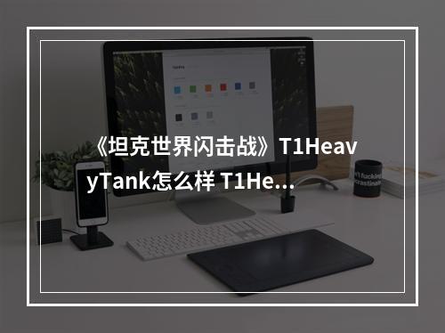 《坦克世界闪击战》T1HeavyTank怎么样 T1HeavyTank坦克图鉴