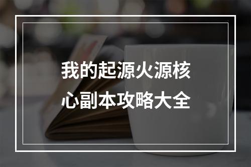 我的起源火源核心副本攻略大全