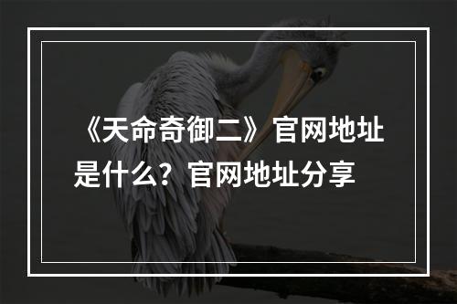 《天命奇御二》官网地址是什么？官网地址分享