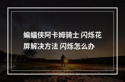 蝙蝠侠阿卡姆骑士 闪烁花屏解决方法 闪烁怎么办