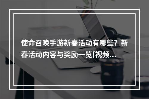 使命召唤手游新春活动有哪些？新春活动内容与奖励一览[视频][多图]