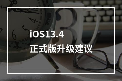 iOS13.4正式版升级建议