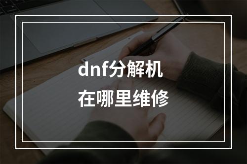 dnf分解机在哪里维修