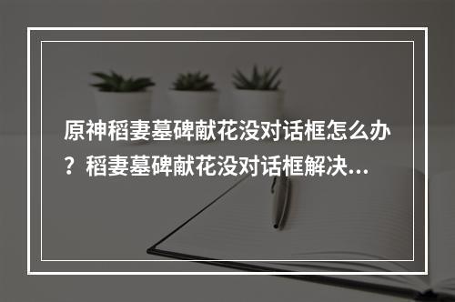 原神稻妻墓碑献花没对话框怎么办？稻妻墓碑献花没对话框解决方法[多图]