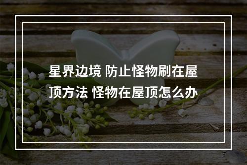 星界边境 防止怪物刷在屋顶方法 怪物在屋顶怎么办