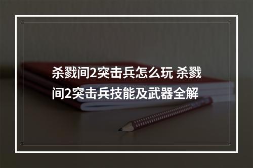 杀戮间2突击兵怎么玩 杀戮间2突击兵技能及武器全解