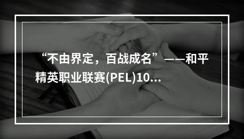 “不由界定，百战成名”——和平精英职业联赛(PEL)10月31号正式开赛