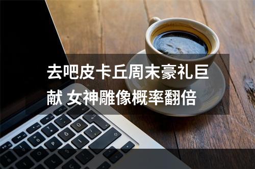 去吧皮卡丘周末豪礼巨献 女神雕像概率翻倍