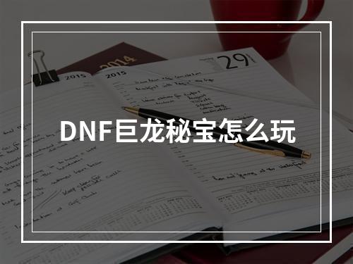 DNF巨龙秘宝怎么玩