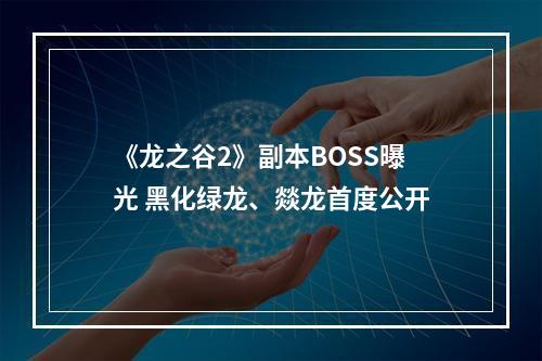 《龙之谷2》副本BOSS曝光 黑化绿龙、燚龙首度公开