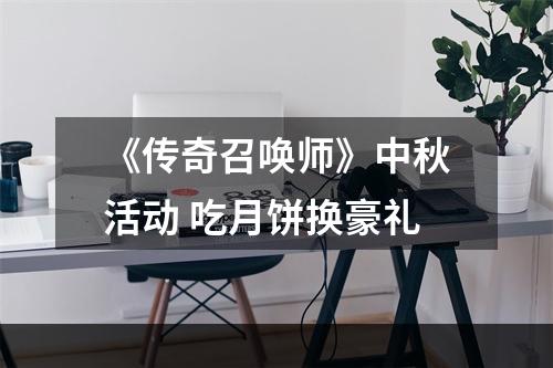 《传奇召唤师》中秋活动 吃月饼换豪礼