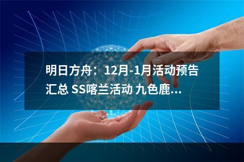 明日方舟：12月-1月活动预告汇总 SS喀兰活动 九色鹿联动和肉鸽常驻