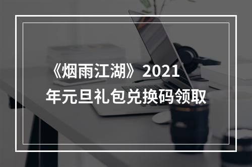 《烟雨江湖》2021年元旦礼包兑换码领取