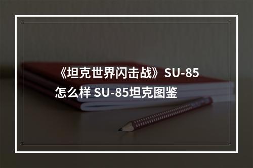 《坦克世界闪击战》SU-85怎么样 SU-85坦克图鉴