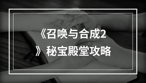 《召唤与合成2》秘宝殿堂攻略