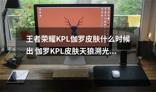 王者荣耀KPL伽罗皮肤什么时候出 伽罗KPL皮肤天狼溯光者预告