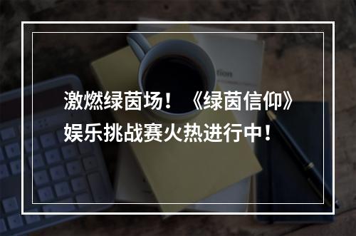 激燃绿茵场！《绿茵信仰》娱乐挑战赛火热进行中！