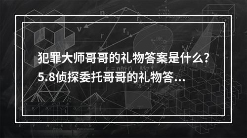 犯罪大师哥哥的礼物答案是什么？5.8侦探委托哥哥的礼物答案解析[多图]