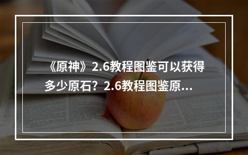 《原神》2.6教程图鉴可以获得多少原石？2.6教程图鉴原石获取分享