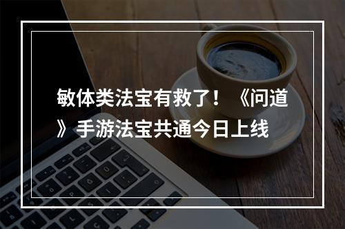 敏体类法宝有救了！《问道》手游法宝共通今日上线