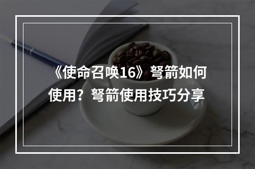 《使命召唤16》弩箭如何使用？弩箭使用技巧分享