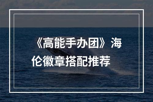 《高能手办团》海伦徽章搭配推荐