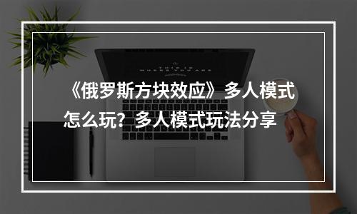 《俄罗斯方块效应》多人模式怎么玩？多人模式玩法分享