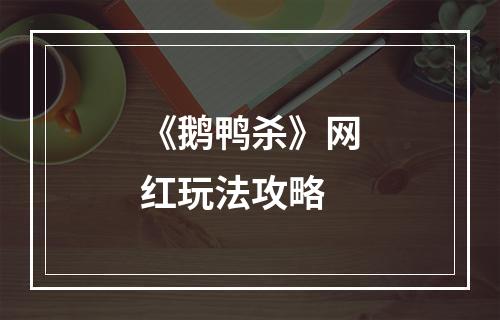 《鹅鸭杀》网红玩法攻略