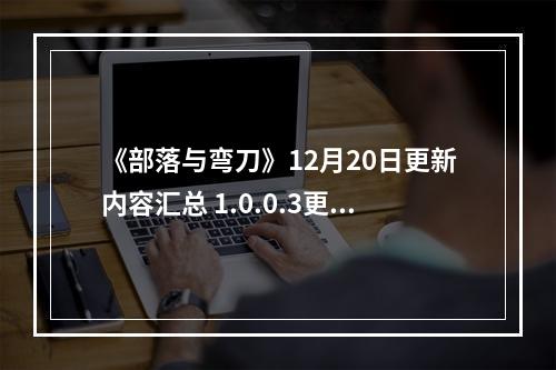 《部落与弯刀》12月20日更新内容汇总 1.0.0.3更新内容有哪些？