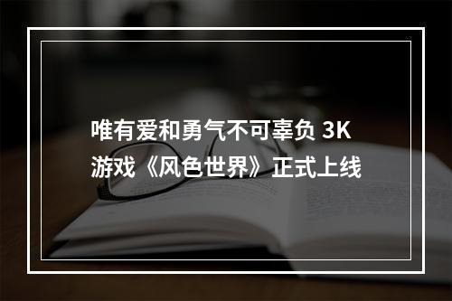 唯有爱和勇气不可辜负 3K游戏《风色世界》正式上线