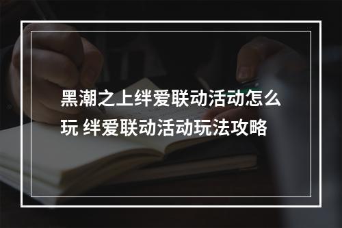 黑潮之上绊爱联动活动怎么玩 绊爱联动活动玩法攻略