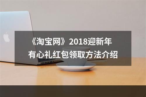 《淘宝网》2018迎新年有心礼红包领取方法介绍