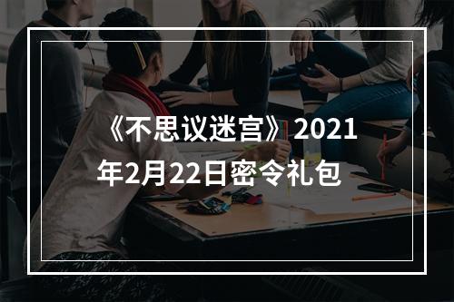 《不思议迷宫》2021年2月22日密令礼包