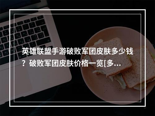 英雄联盟手游破败军团皮肤多少钱？破败军团皮肤价格一览[多图]