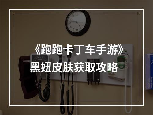 《跑跑卡丁车手游》黑妞皮肤获取攻略