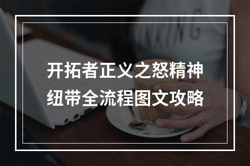 开拓者正义之怒精神纽带全流程图文攻略