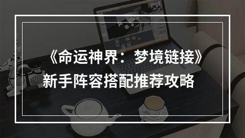 《命运神界：梦境链接》新手阵容搭配推荐攻略