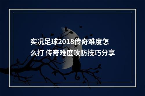 实况足球2018传奇难度怎么打 传奇难度攻防技巧分享