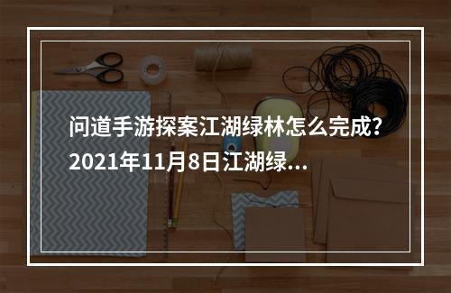 问道手游探案江湖绿林怎么完成？2021年11月8日江湖绿林探案任务攻略[多图]