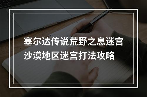 塞尔达传说荒野之息迷宫沙漠地区迷宫打法攻略