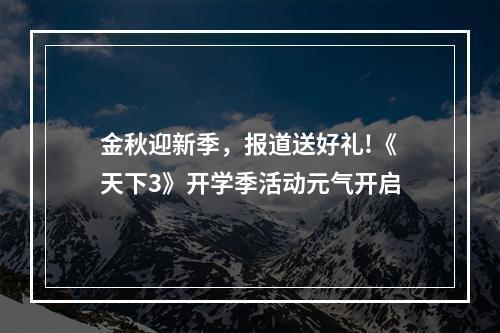 金秋迎新季，报道送好礼!《天下3》开学季活动元气开启