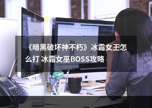 《暗黑破坏神不朽》冰霜女王怎么打 冰霜女巫BOSS攻略