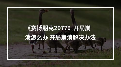 《赛博朋克2077》开局崩溃怎么办 开局崩溃解决办法