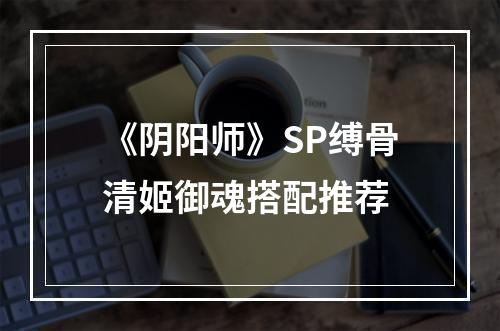 《阴阳师》SP缚骨清姬御魂搭配推荐