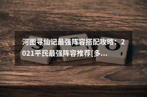 河图寻仙记最强阵容搭配攻略：2021平民最强阵容推荐[多图]