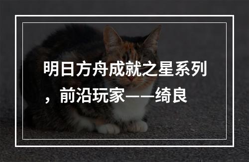 明日方舟成就之星系列，前沿玩家——绮良