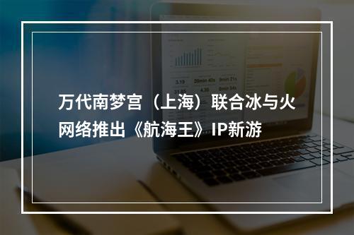 万代南梦宫（上海）联合冰与火网络推出《航海王》IP新游