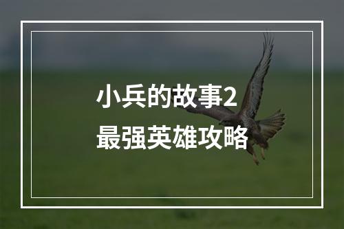 小兵的故事2最强英雄攻略